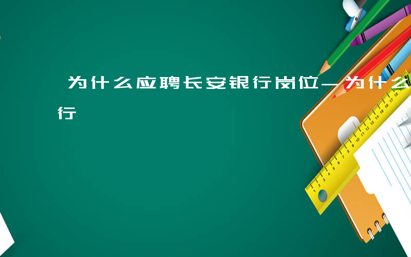 为什么应聘长安银行岗位-为什么应聘长安银行