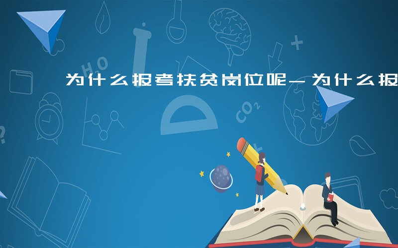 为什么报考扶贫岗位呢-为什么报考扶贫岗位