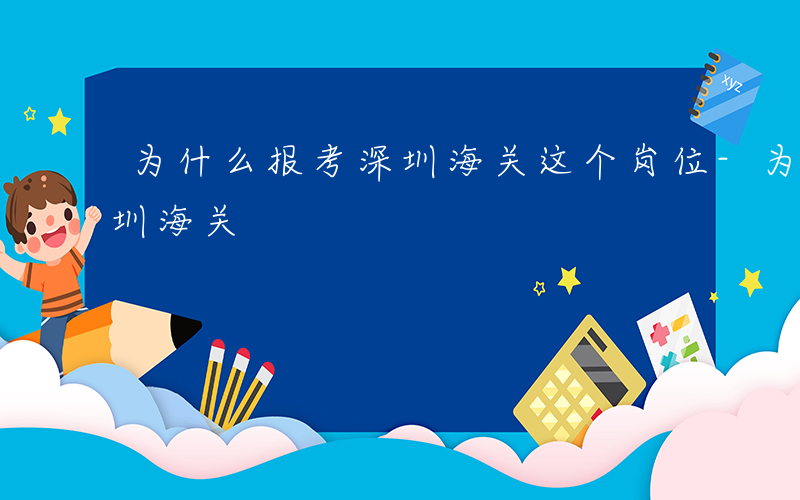 为什么报考深圳海关这个岗位-为什么报考深圳海关