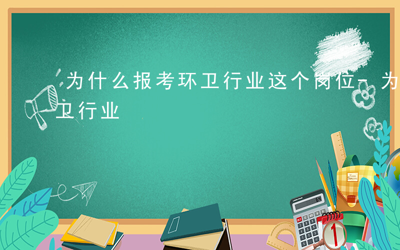 为什么报考环卫行业这个岗位-为什么报考环卫行业