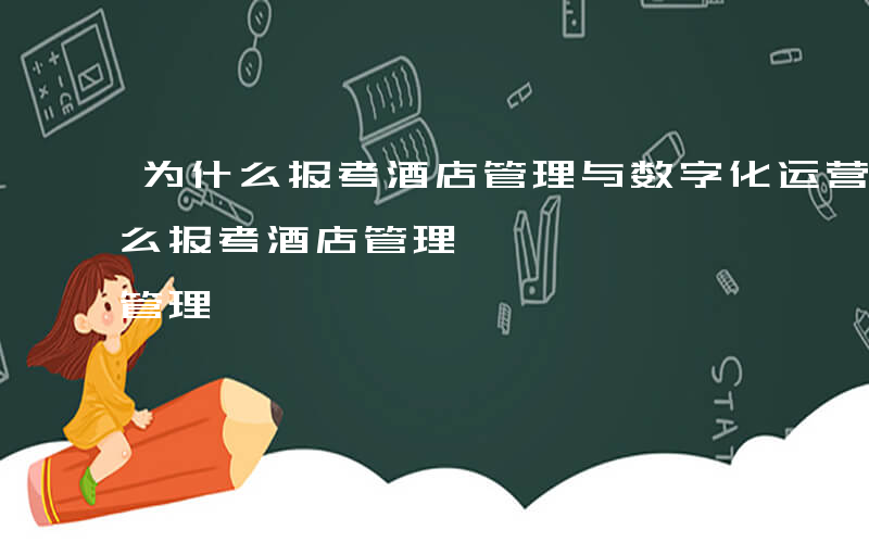 为什么报考酒店管理与数字化运营专业-为什么报考酒店管理