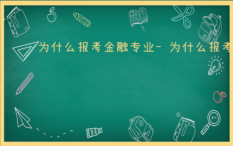 为什么报考金融专业-为什么报考金融