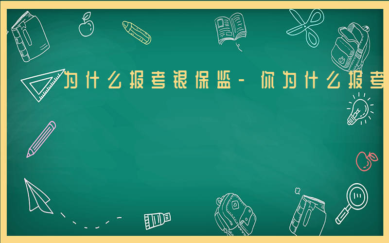 为什么报考银保监-你为什么报考银监会