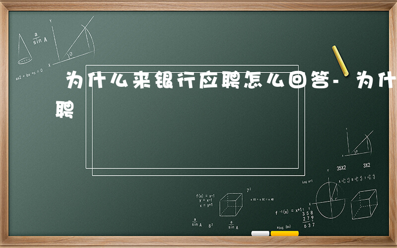 为什么来银行应聘怎么回答-为什么来银行应聘