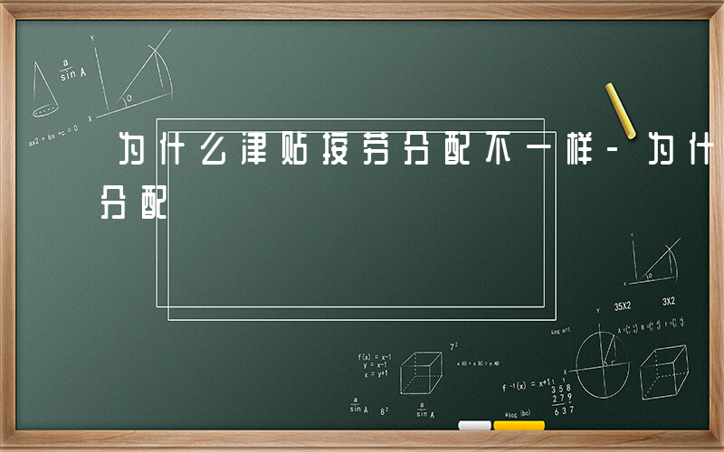 为什么津贴按劳分配不一样-为什么津贴按劳分配