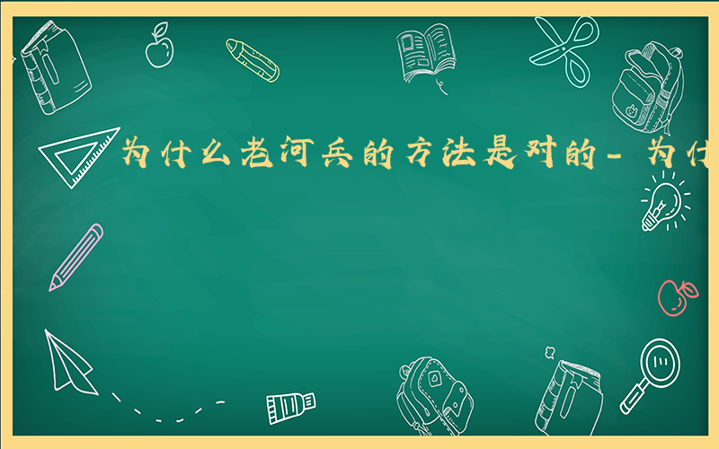 为什么老河兵的方法是对的-为什么老河兵