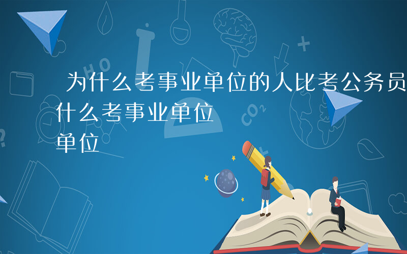 为什么考事业单位的人比考公务员的人多-为什么考事业单位