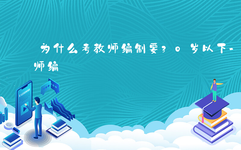 为什么考教师编制要30岁以下-为什么考教师编