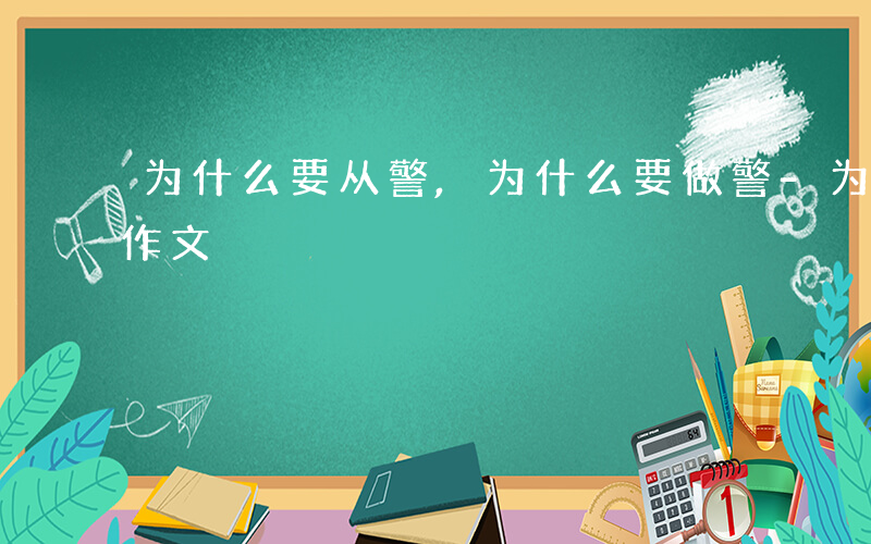 为什么要从警,为什么要做警-为什么要从警作文