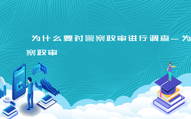 为什么要对警察政审进行调查-为什么要对警察政审