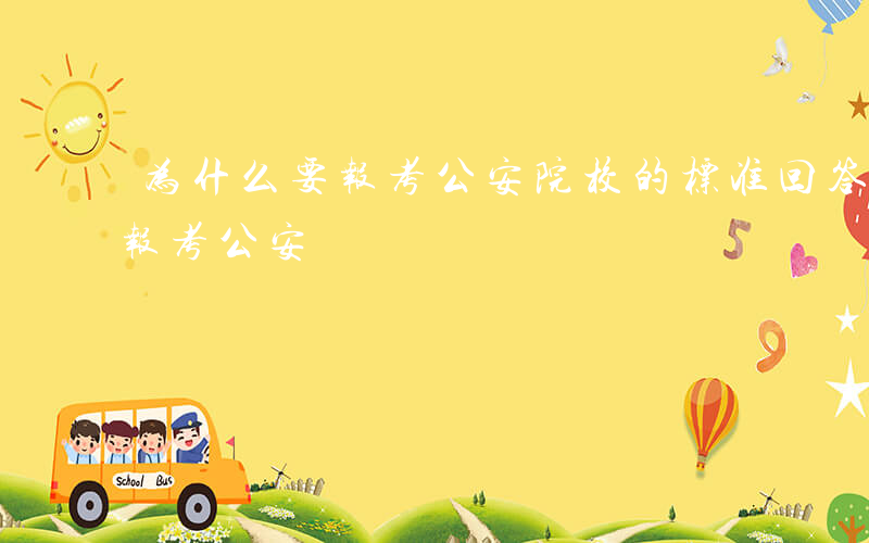 为什么要报考公安院校的标准回答-为什么要报考公安
