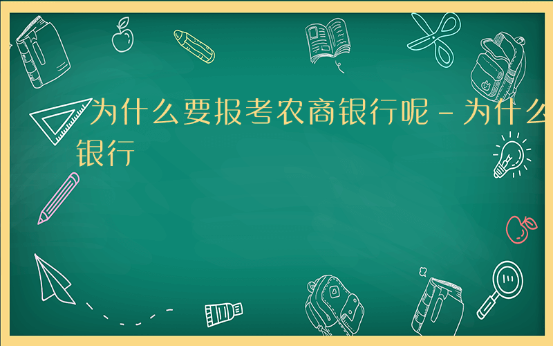 为什么要报考农商银行呢-为什么要报考农商银行