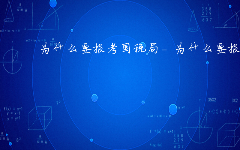 为什么要报考国税局-为什么要报考国税