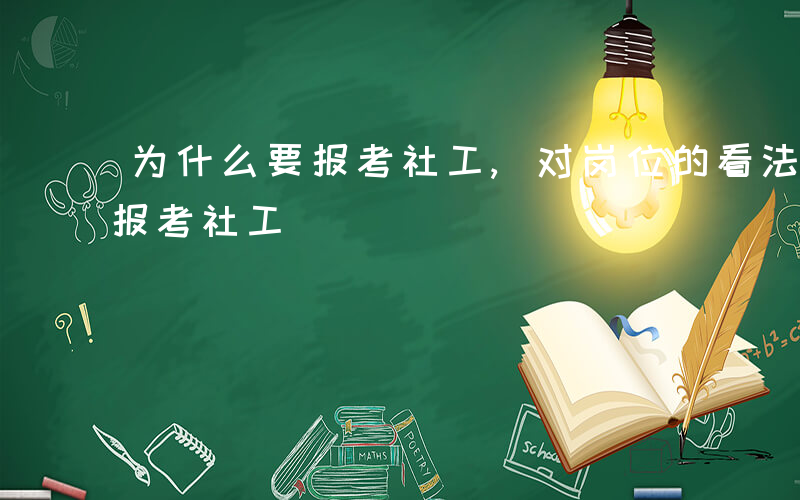 为什么要报考社工,对岗位的看法-为什么要报考社工