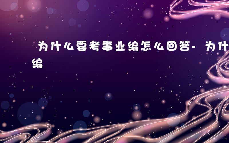 为什么要考事业编怎么回答-为什么要考事业编