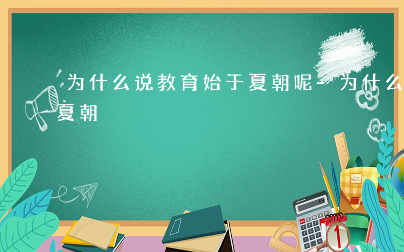 为什么说教育始于夏朝呢-为什么说教育始于夏朝