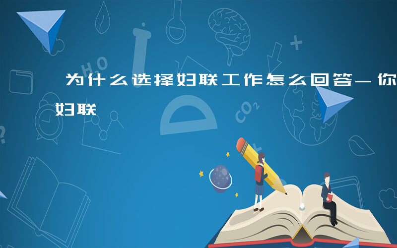 为什么选择妇联工作怎么回答-你为什么报考妇联