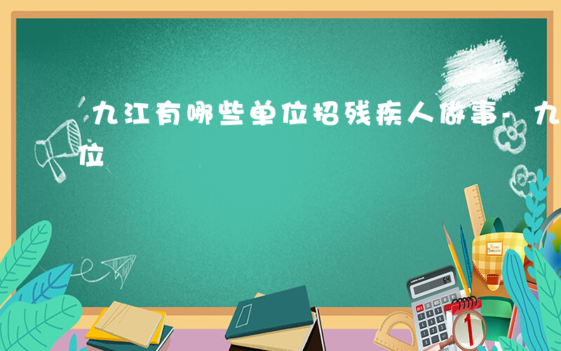 九江有哪些单位招残疾人做事-九江有哪些单位