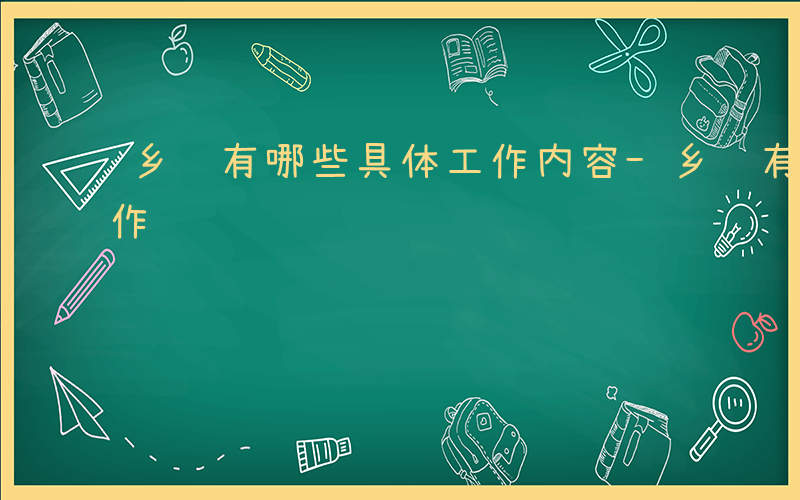 乡镇有哪些具体工作内容-乡镇有哪些具体工作