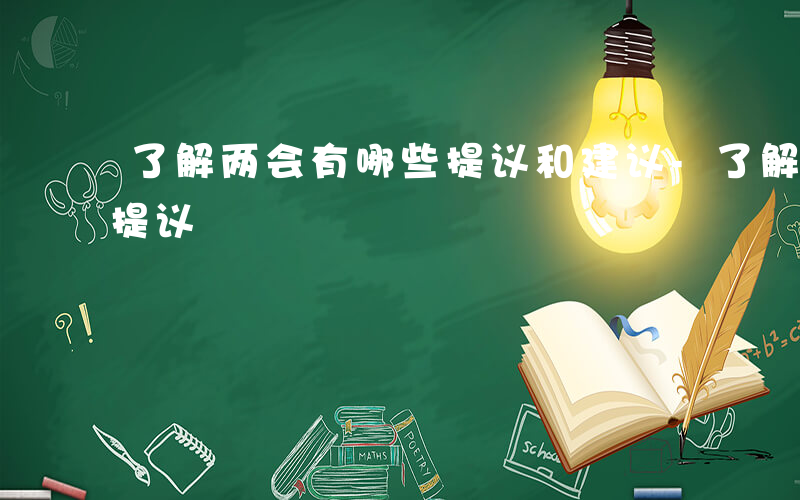 了解两会有哪些提议和建议-了解两会有哪些提议