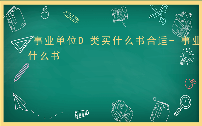 事业单位D类买什么书合适-事业单位d类买什么书