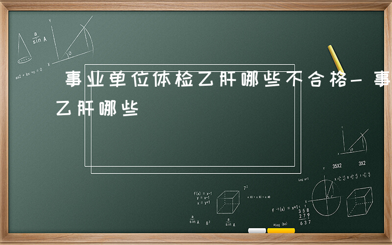 事业单位体检乙肝哪些不合格-事业单位体检乙肝哪些