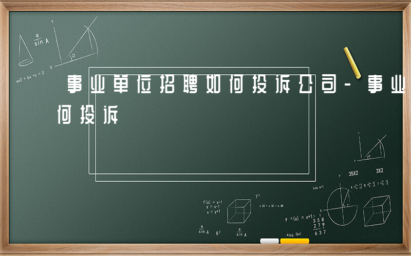 事业单位招聘如何投诉公司-事业单位招聘如何投诉