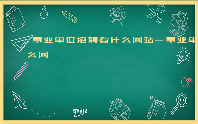 事业单位招聘看什么网站-事业单位招聘看什么网