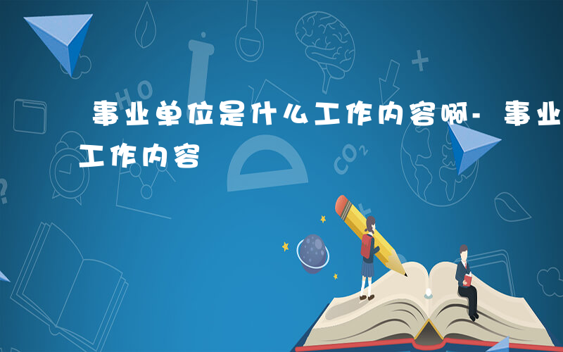 事业单位是什么工作内容啊-事业单位是什么工作内容