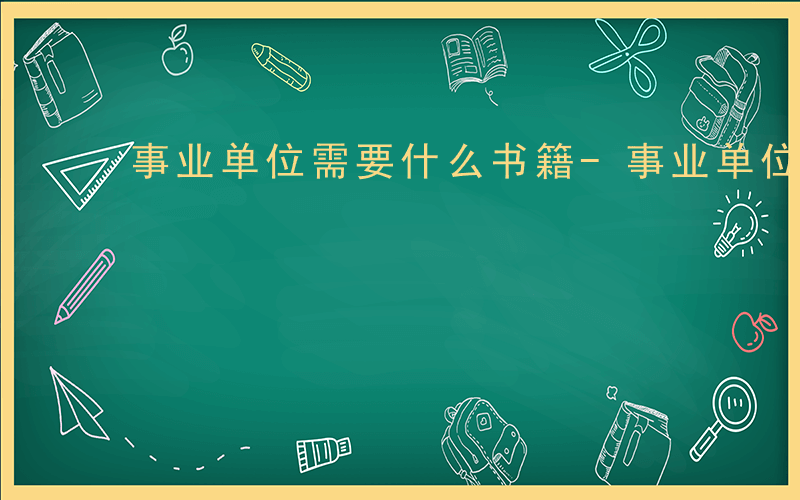 事业单位需要什么书籍-事业单位需要什么书