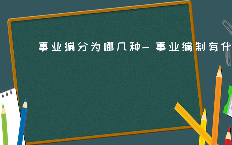 事业编分为哪几种-事业编制有什么分类