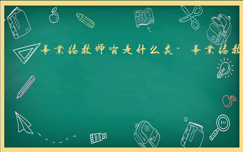 事业编教师岗是什么类-事业编教师岗是什么