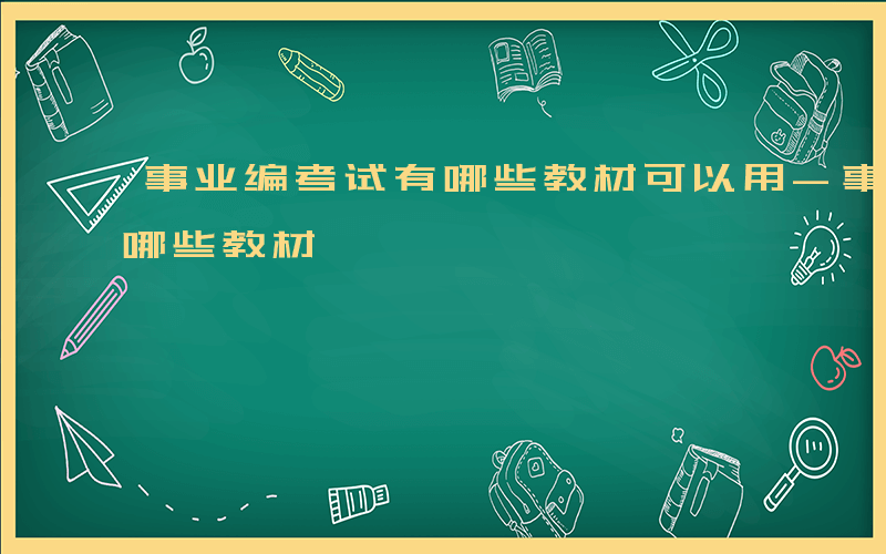 事业编考试有哪些教材可以用-事业编考试有哪些教材