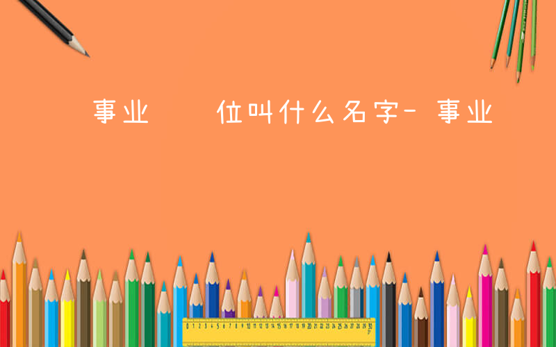 事业编职位叫什么名字-事业编职位叫什么