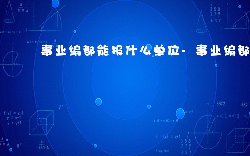 事业编都能报什么单位-事业编都能报什么