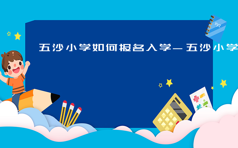 五沙小学如何报名入学-五沙小学如何报名