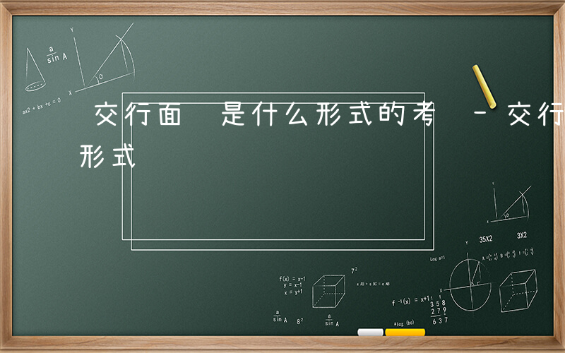 交行面试是什么形式的考试-交行面试是什么形式