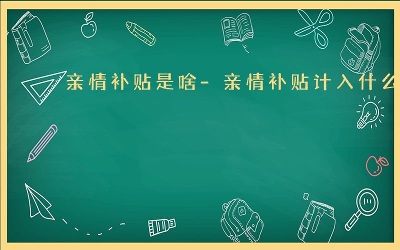 亲情补贴是啥-亲情补贴计入什么科目