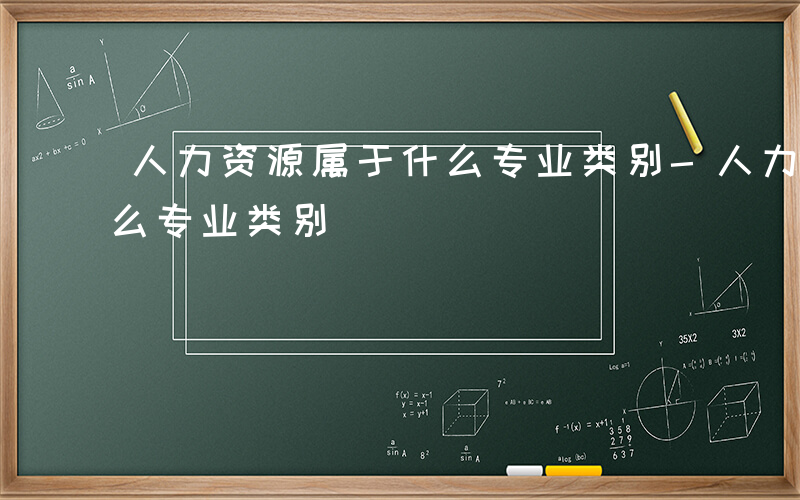 人力资源属于什么专业类别-人力资源属于什么专业类别