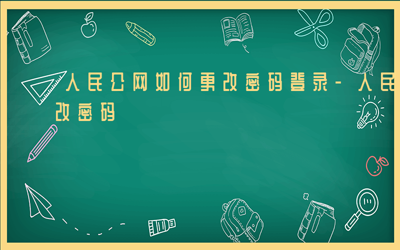 人民公网如何更改密码登录-人民公网如何更改密码