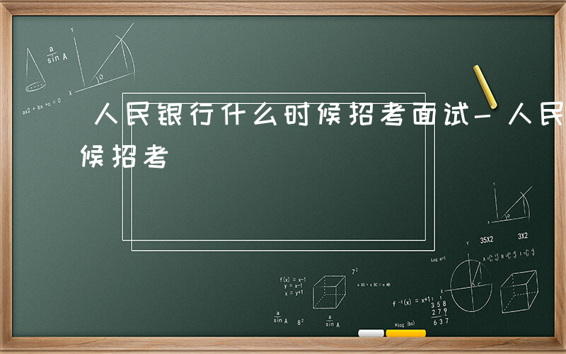 人民银行什么时候招考面试-人民银行什么时候招考