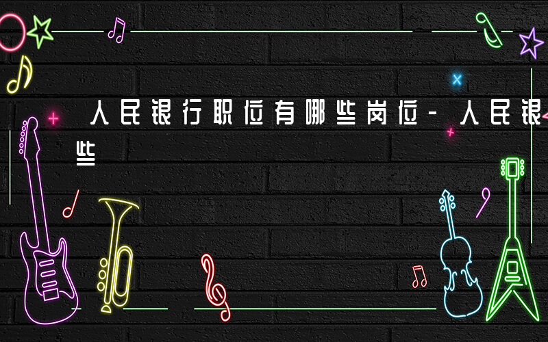 人民银行职位有哪些岗位-人民银行职位有哪些