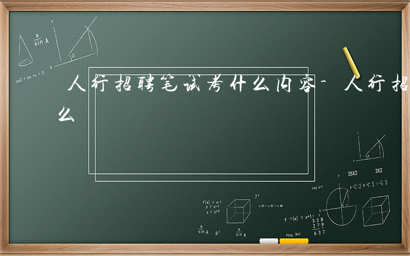 人行招聘笔试考什么内容-人行招聘笔试考什么