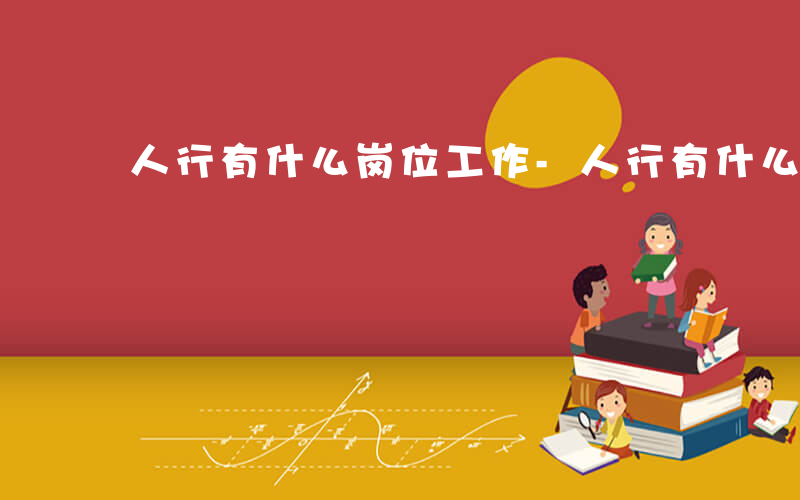人行有什么岗位工作-人行有什么岗位