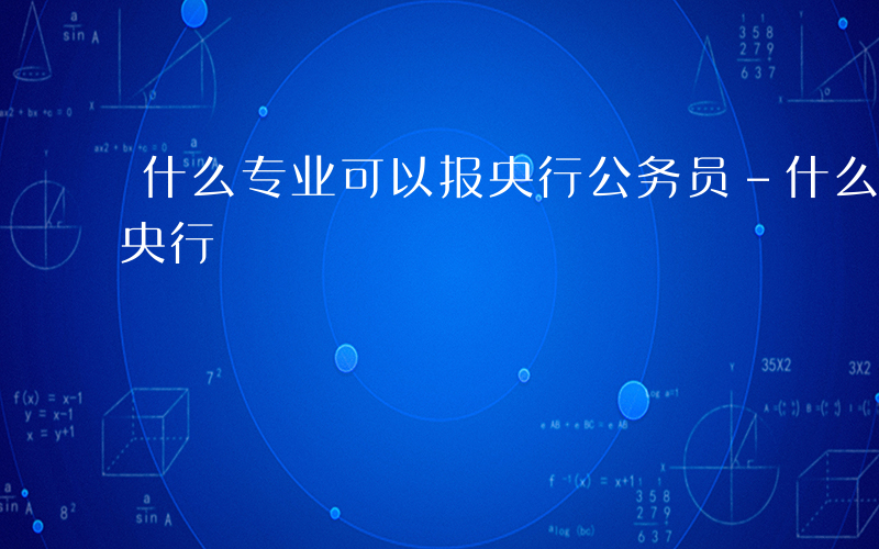 什么专业可以报央行公务员-什么专业可以报央行