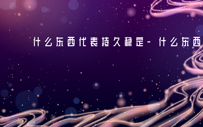 什么东西代表持久稳定-什么东西代表持久