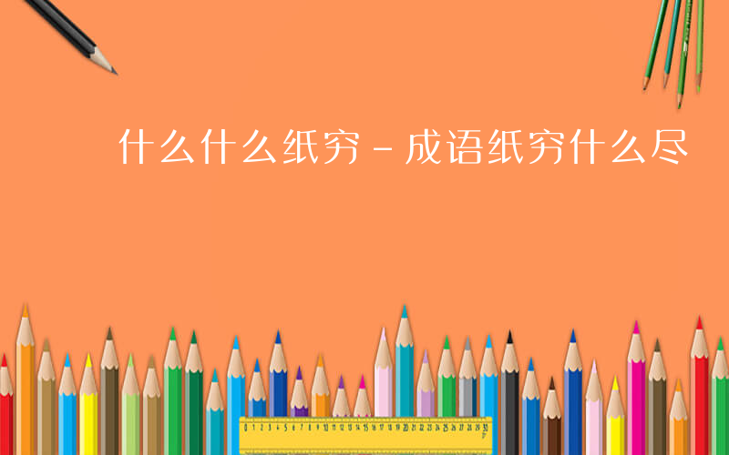 什么什么纸穷-成语纸穷什么尽