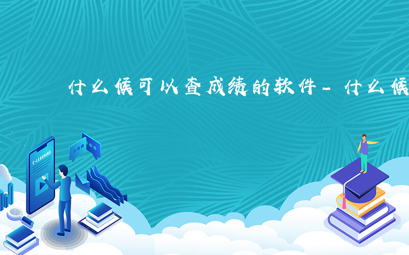 什么候可以查成绩的软件-什么候可以查成绩