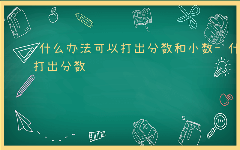 什么办法可以打出分数和小数-什么办法可以打出分数