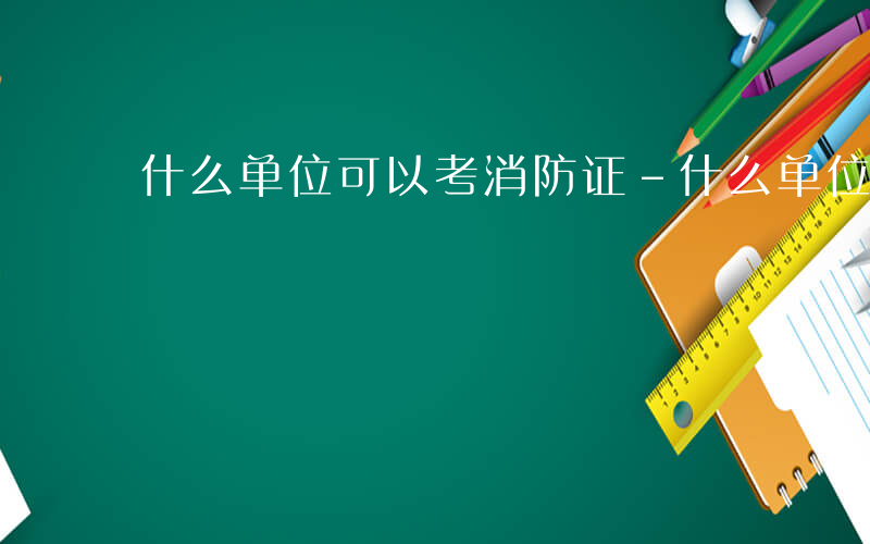 什么单位可以考消防证-什么单位可以考消防